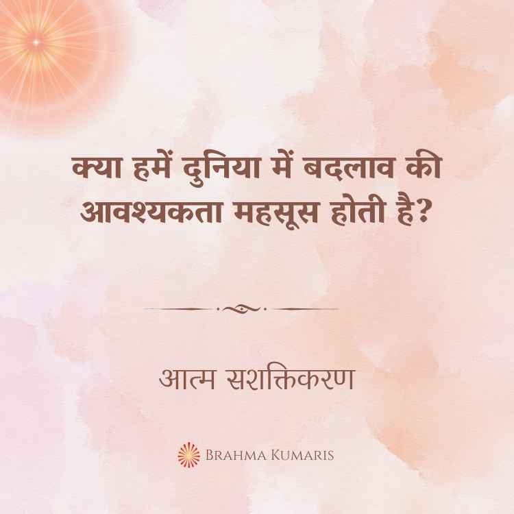 क्या हमें दुनिया में बदलाव की आवश्यकता महसूस होती है?