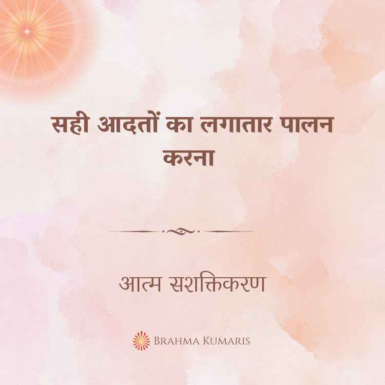 सही आदतों का लगातार पालन करना