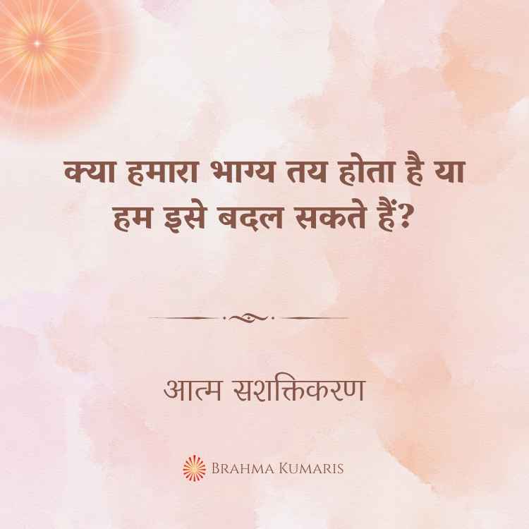 क्या हमारा भाग्य तय होता है या हम इसे बदल सकते हैं?
