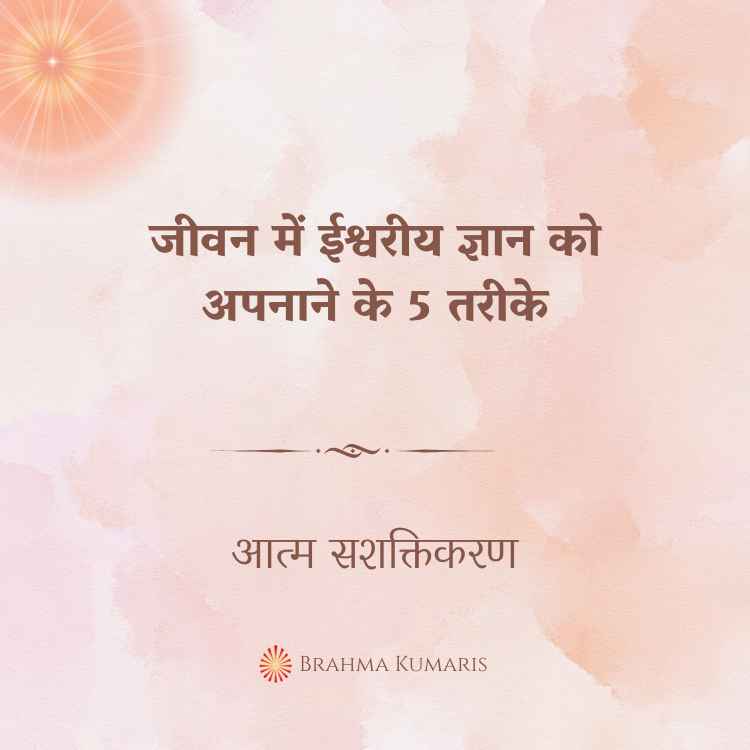 जीवन में ईश्वरीय ज्ञान को अपनाने के 5 तरीके