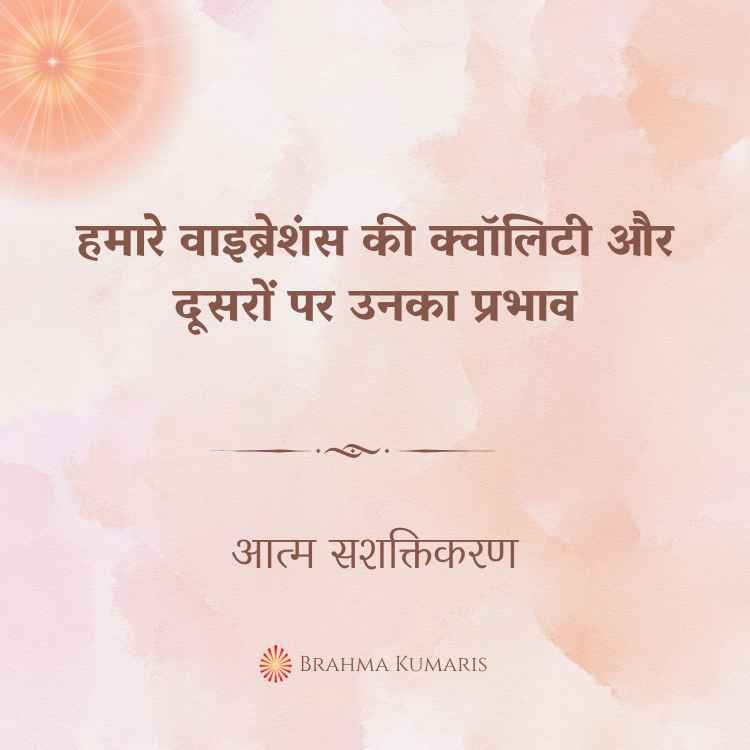 हमारे वाइब्रेशंस की क्वॉलिटी और दूसरों पर उनका प्रभाव