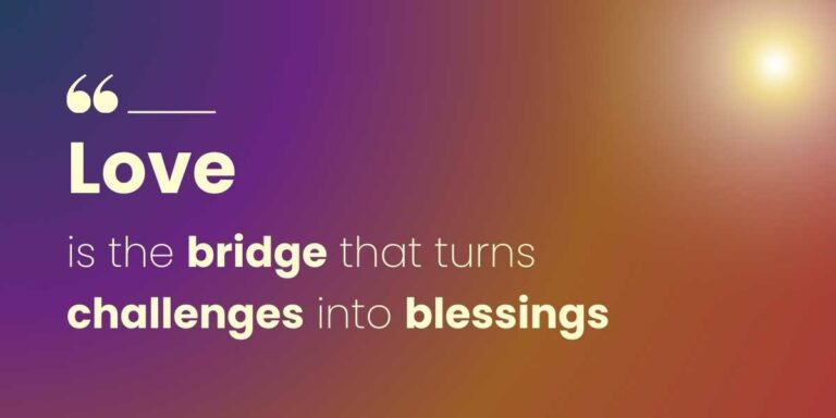 Love is the bridge that turns challenges into blessings