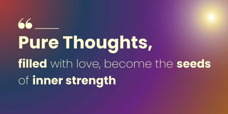 Pure thoughts filled with love, become the seeds of inner strength
