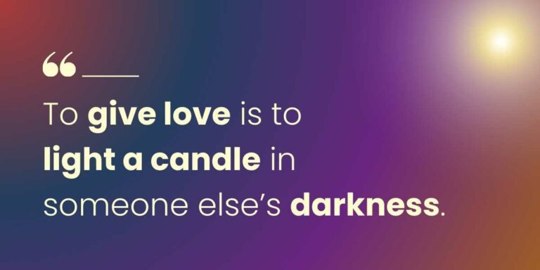 To give love is to light a candle in someone elses darkness