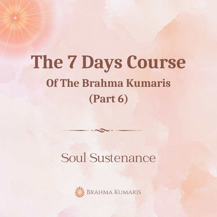 The 7 Days Course Of The Brahma Kumaris (Part 6)