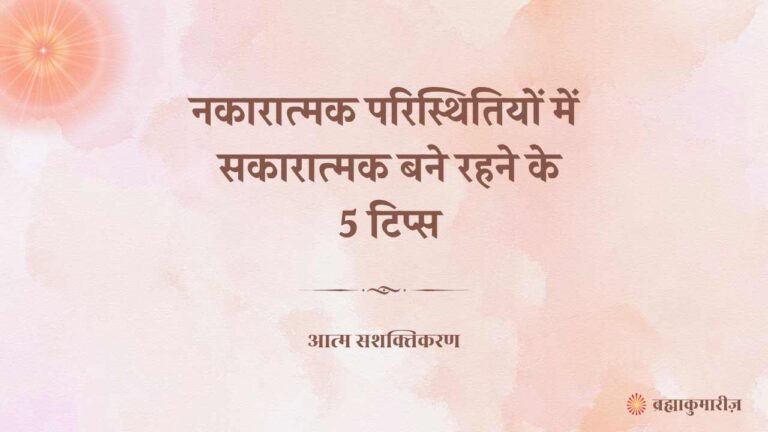 नकारात्मक परिस्थितियों में सकारात्मक बने रहने के 5 टिप्स