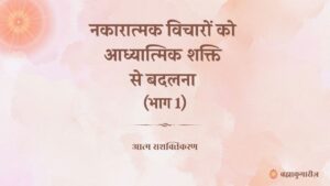 नकारात्मक विचारों को आध्यात्मिक शक्ति से बदलना (भाग 1)