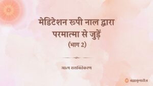 मेडिटेशन रूपी नाल द्वारा परमात्मा से जुड़ें (भाग 2)