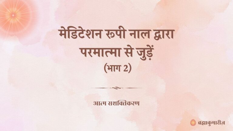 मेडिटेशन रूपी नाल द्वारा परमात्मा से जुड़ें (भाग 2)