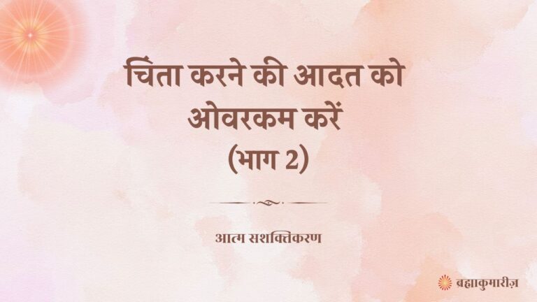 चिंता करने की आदत को ओवरकम करें (भाग 2)