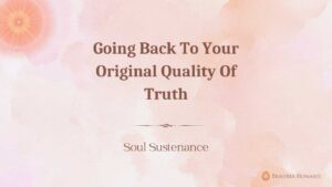 07th Dec - Soul Sustenance 2 Going Back To Your Original Quality Of Truth