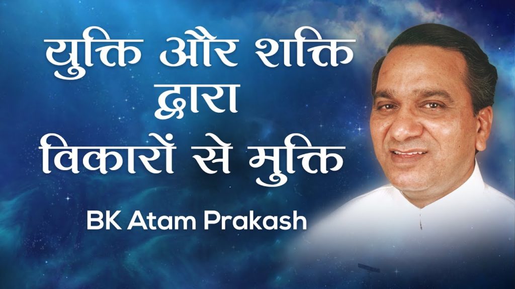 युक्ति और शक्ति द्वारा विकारों से मुक्ति: bk atam prakash